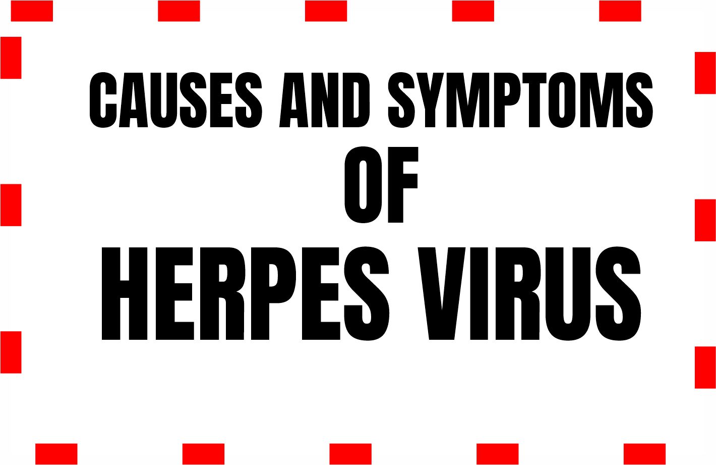 Causes and symptoms of Herpes Virus