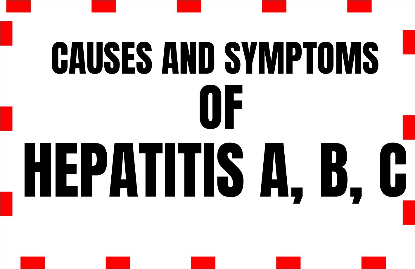 Causes and symptoms of Hepatitis: A, B, C